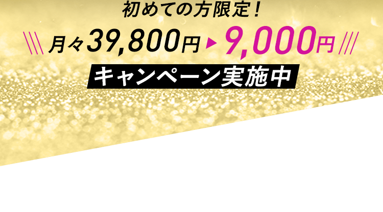 初めての方限定! 月々39,800円→9,000円 キャンペーン実施中