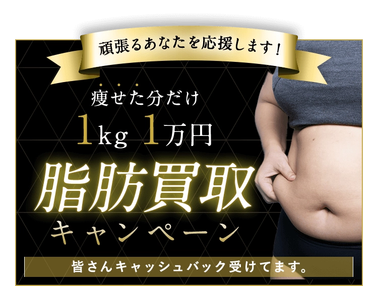 頑張るあなたを応援します！痩せた分だけ 1kg1万円 脂肪買取キャンペーン 皆さんキャッシュバック受けてます。