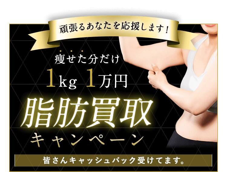 頑張るあなたを応援します！痩せた分だけ 1kg1万円 脂肪買取キャンペーン 皆さんキャッシュバック受けてます。