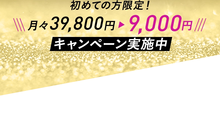初めての方限定! 月々39,800円→9,000円 キャンペーン実施中